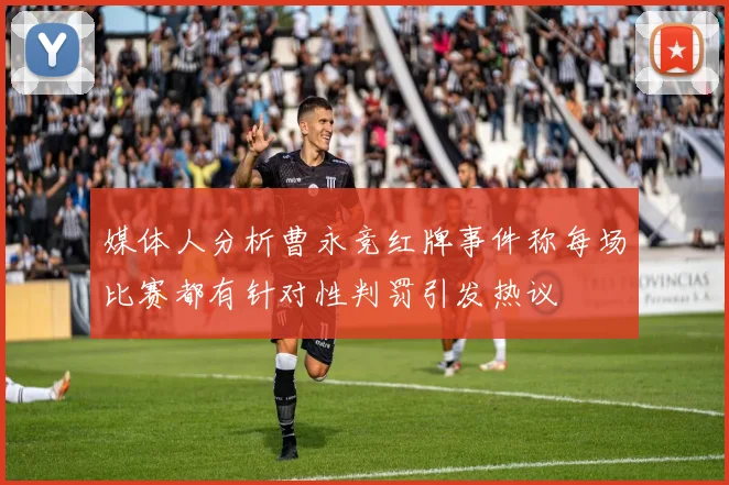 媒体人分析曹永竞红牌事件称每场比赛都有针对性判罚引发热议