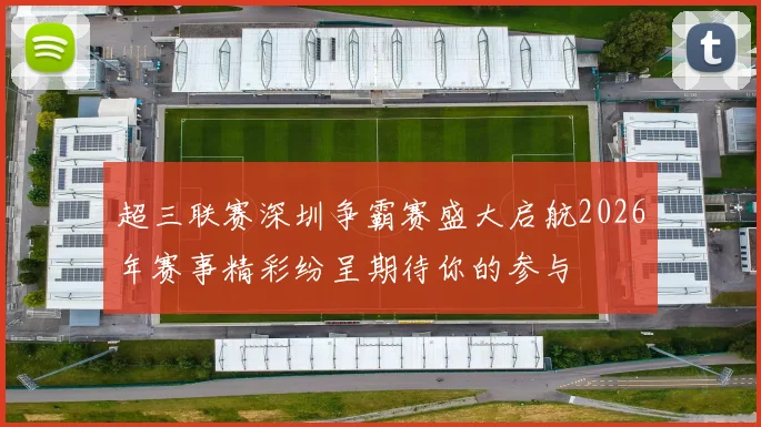 超三联赛深圳争霸赛盛大启航2026年赛事精彩纷呈期待你的参与