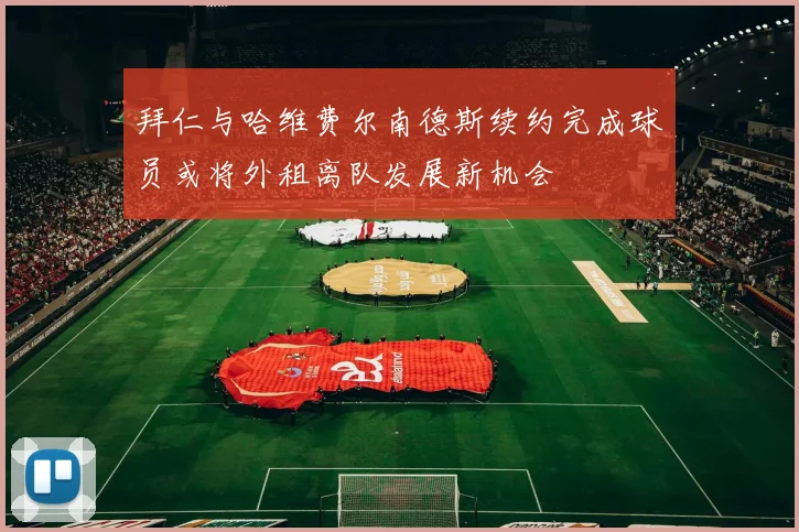 拜仁与哈维费尔南德斯续约完成球员或将外租离队发展新机会