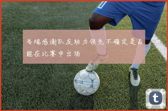 洛瑞感谢队友助力领先不确定是否能在比赛中出场