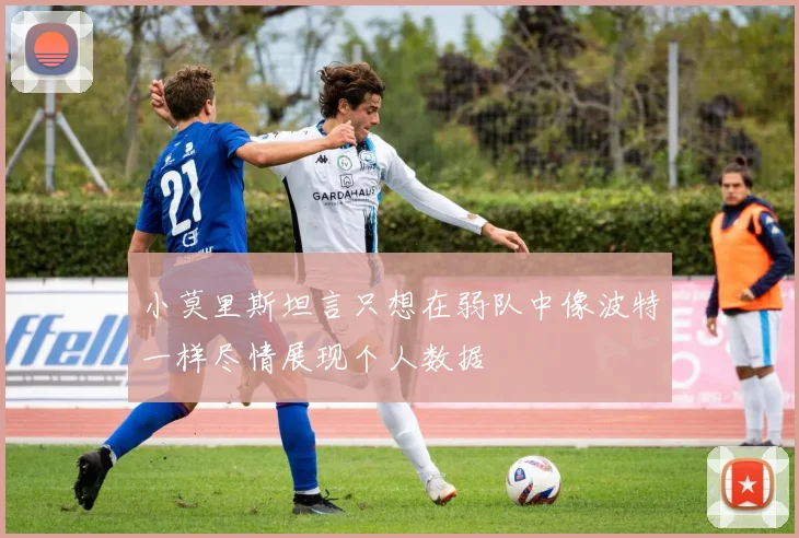 小莫里斯坦言只想在弱队中像波特一样尽情展现个人数据