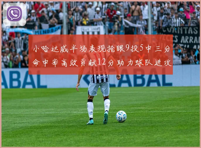 小哈达威半场表现抢眼9投5中三分命中率高效贡献12分助力球队进攻