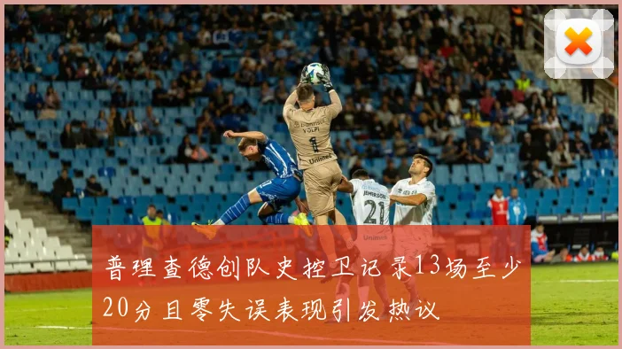 普理查德创队史控卫记录13场至少20分且零失误表现引发热议
